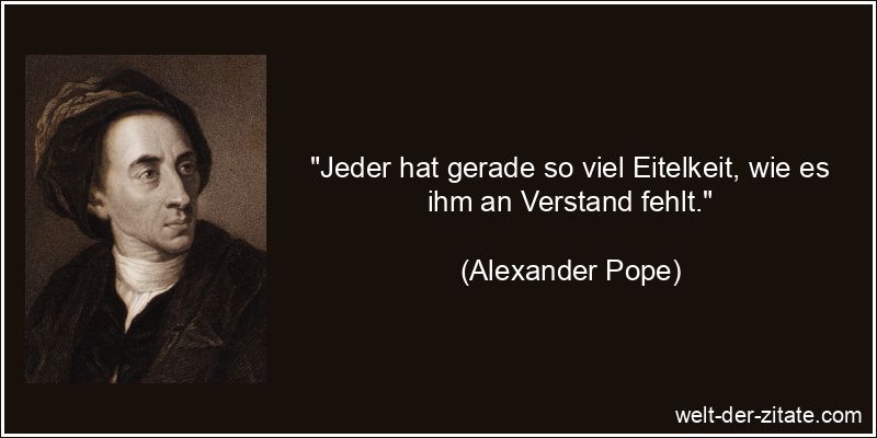 Alexander Pope Zitat Eitelkeit: Jeder hat gerade so viel Eitelkeit,