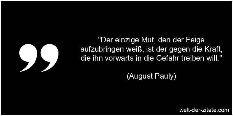 August Pauly Zitat Feigheit: Der einzige Mut, den der Feige