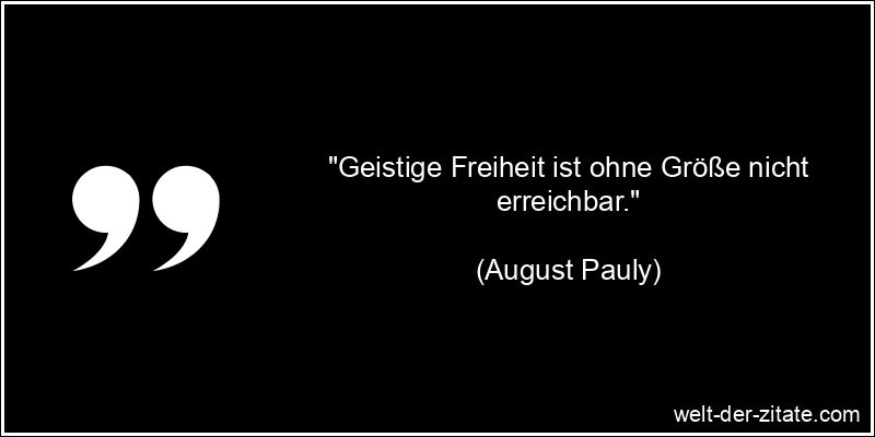 August Pauly Zitat Freiheit: Geistige Freiheit ist ohne Größe nicht