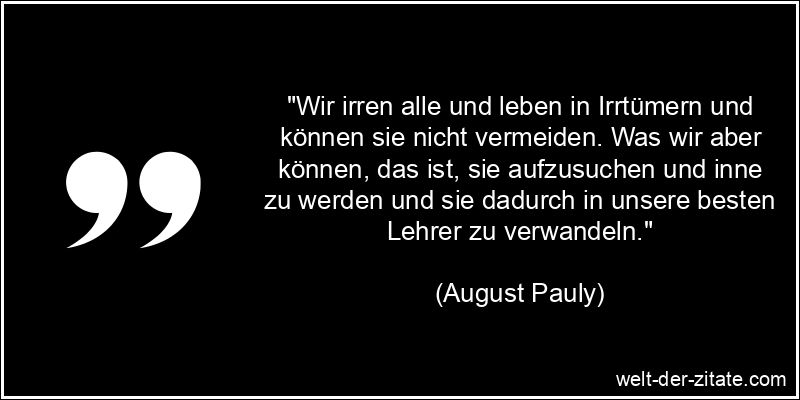 August Pauly Zitat Irrtum: Wir irren alle und leben in Irrtümern und
