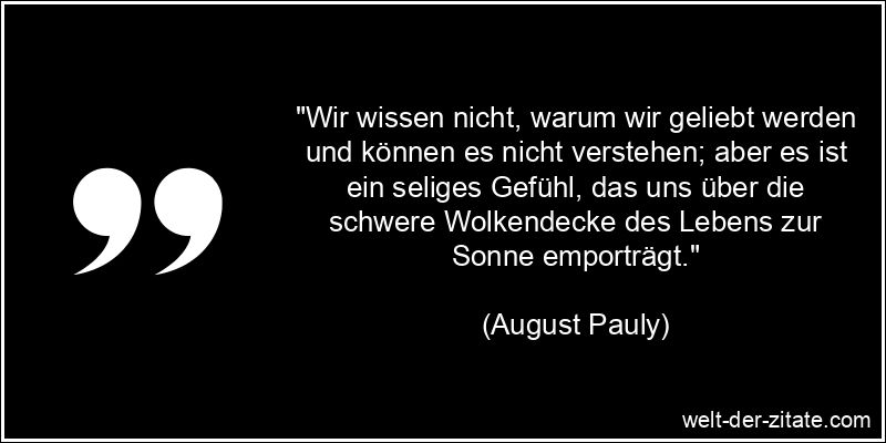 August Pauly Zitat Liebe: Wir wissen nicht, warum wir geliebt werden