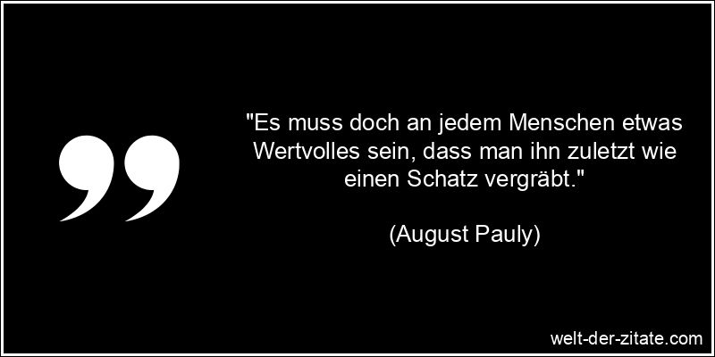 August Pauly Zitat Menschen: Es muss doch an jedem Menschen etwas