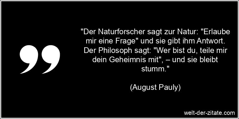August Pauly Zitat Natur: Der Naturforscher sagt zur Natur: Erlaube