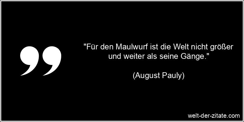 August Pauly Zitat Tiere: Für den Maulwurf ist die Welt nicht