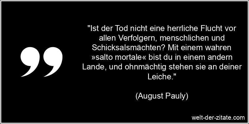 August Pauly Zitat Tod: Ist der Tod nicht eine herrliche Flucht vor