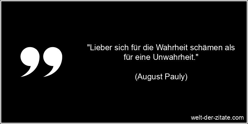 August Pauly Zitat Wahrheit: Lieber sich für die Wahrheit schämen