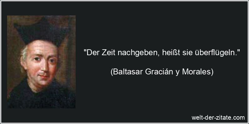 Baltasar Gracián y Morales Zitat Zeit: Der Zeit nachgeben, heißt