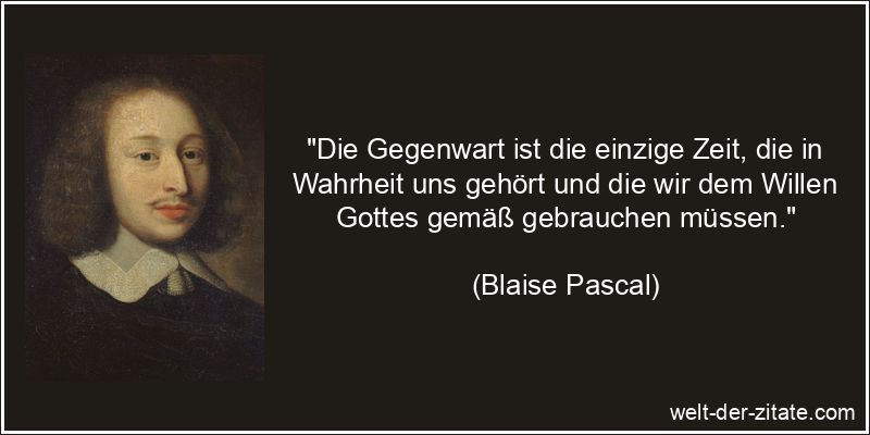 Blaise Pascal Zitat Gegenwart: Die Gegenwart ist die einzige Zeit,