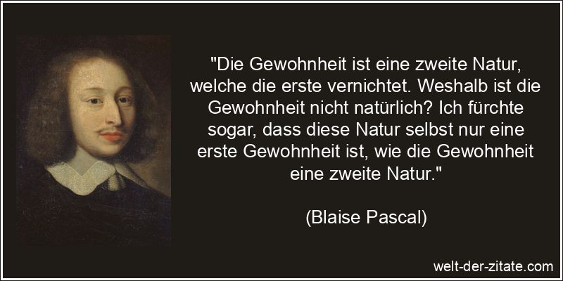 Blaise Pascal Zitat Gewohnheit: Die Gewohnheit ist eine zweite Natur,