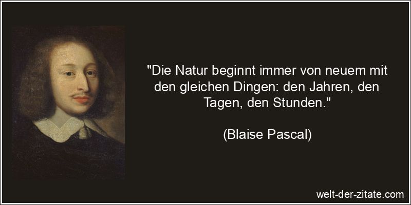 Blaise Pascal Zitat Natur: Die Natur beginnt immer von neuem mit den