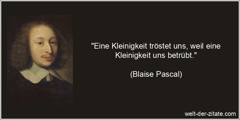 Blaise Pascal Zitat Trost: Eine Kleinigkeit tröstet uns, weil eine