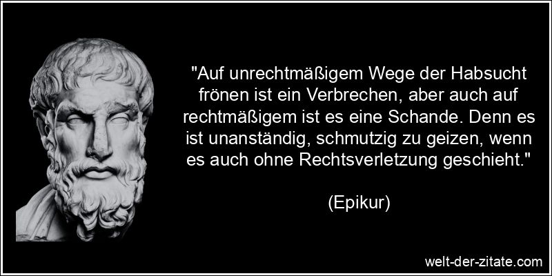 Epikur Zitat Geiz: Auf unrechtmäßigem Wege der Habsucht frönen ist