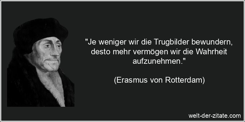 Erasmus von Rotterdam Zitat Wahrheit: Je weniger wir die Trugbilder