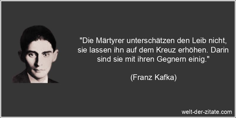 Franz Kafka Zitat Opfer: Die Märtyrer unterschätzen den Leib nicht,
