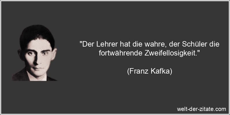 Franz Kafka Zitat Zweifel: Der Lehrer hat die wahre, der Schüler die