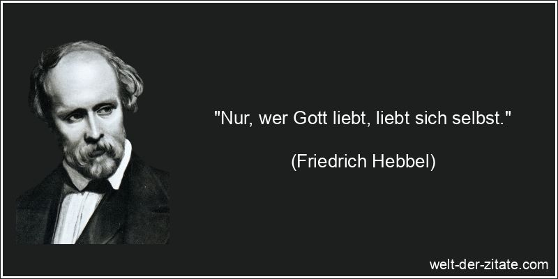 Friedrich Hebbel Zitat Selbstliebe: Nur, wer Gott liebt, liebt sich