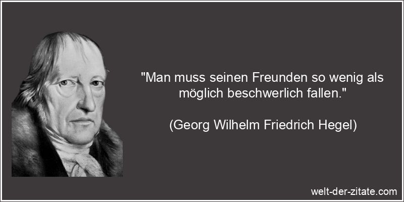 Georg Wilhelm Friedrich Hegel Zitat Freunde: Man muss seinen Freunden