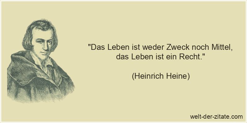 Heinrich Heine Zitat das Leben: Das Leben ist weder Zweck noch