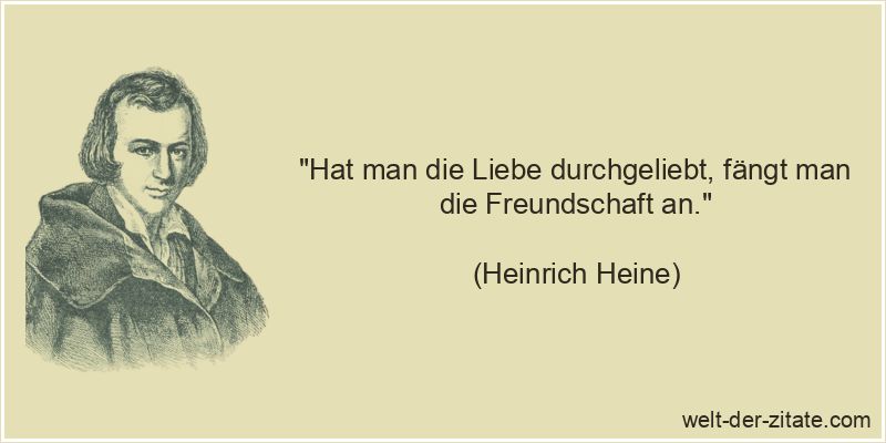 Heinrich Heine Zitat Freundschaft: Hat man die Liebe durchgeliebt,