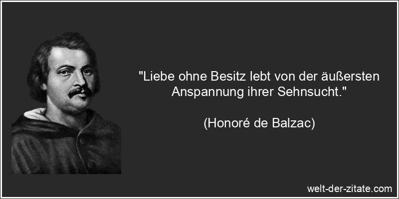 Honoré de Balzac Zitat Liebe, Sehnsucht: Liebe ohne Besitz lebt von