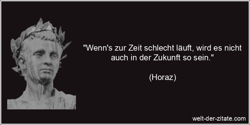 Horaz Zitat Zukunft: Wenn's zur Zeit schlecht läuft, wird es nicht