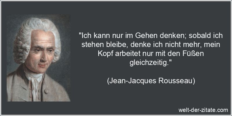 Jean-Jacques Rousseau Zitat Denken: Ich kann nur im Gehen denken;