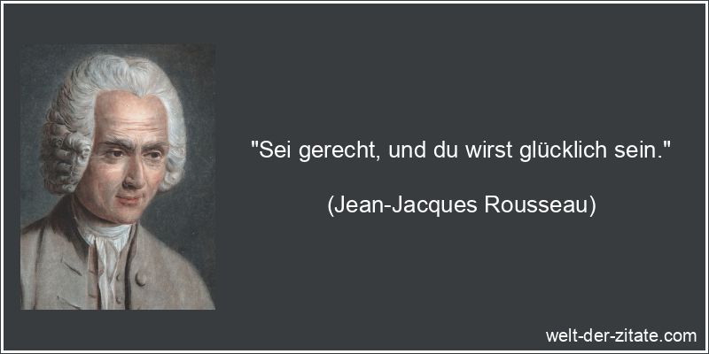Jean-Jacques Rousseau Zitat Gerechtigkeit: Sei gerecht, und du wirst