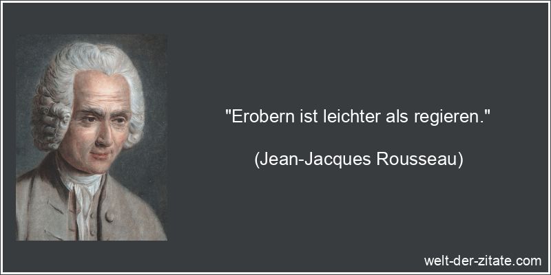 Jean-Jacques Rousseau Zitat Regieren: Erobern ist leichter als