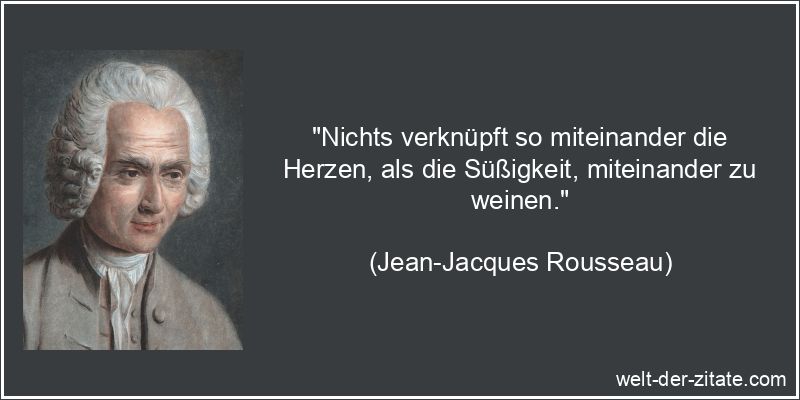 Jean-Jacques Rousseau Zitat Weinen: Nichts verknüpft so miteinander