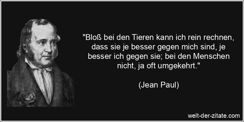 Jean Paul Zitat Tiere: Bloß bei den Tieren kann ich rein rechnen,