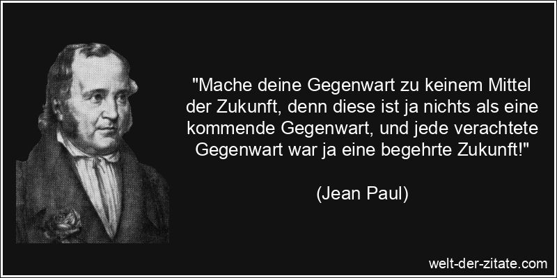 Jean Paul Zitat Zukunft: Mache deine Gegenwart zu keinem Mittel der