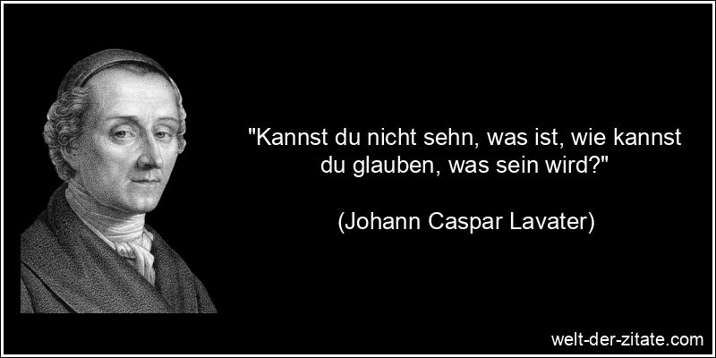 Johann Caspar Lavater Zitat Glaube: Kannst du nicht sehn, was ist,