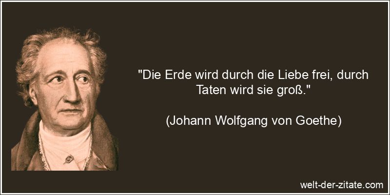 Johann Wolfgang von Goethe Zitat Erde: Die Erde wird durch die Liebe