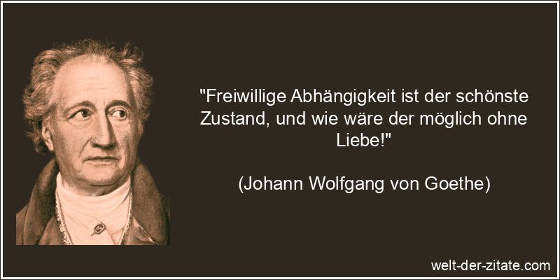 Johann Wolfgang von Goethe Zitat Liebe: Freiwillige Abhängigkeit ist