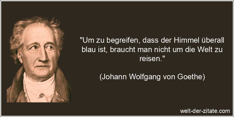 Johann Wolfgang von Goethe Zitat Reisen: Um zu begreifen, dass der