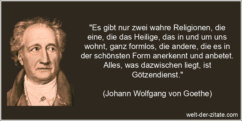 Johann Wolfgang von Goethe Zitat Religion: Es gibt nur zwei wahre