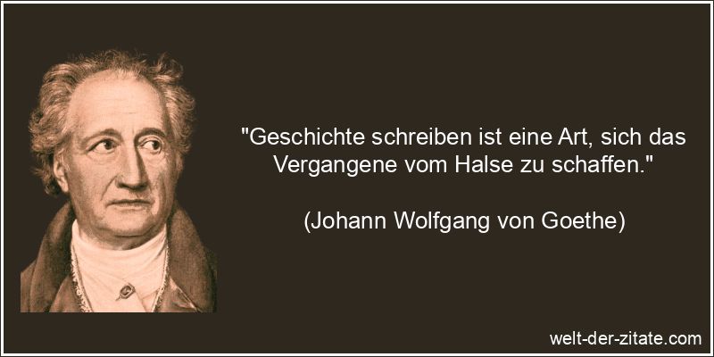 Johann Wolfgang von Goethe Zitat Vergangenheit: Geschichte schreiben