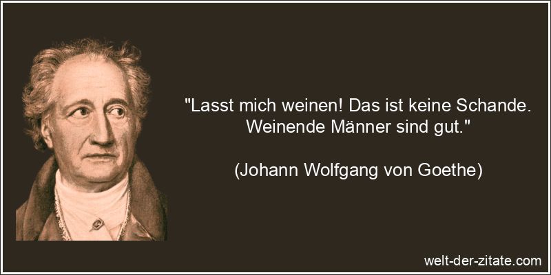 Johann Wolfgang von Goethe Zitat Weinen: Lasst mich weinen! Das ist
