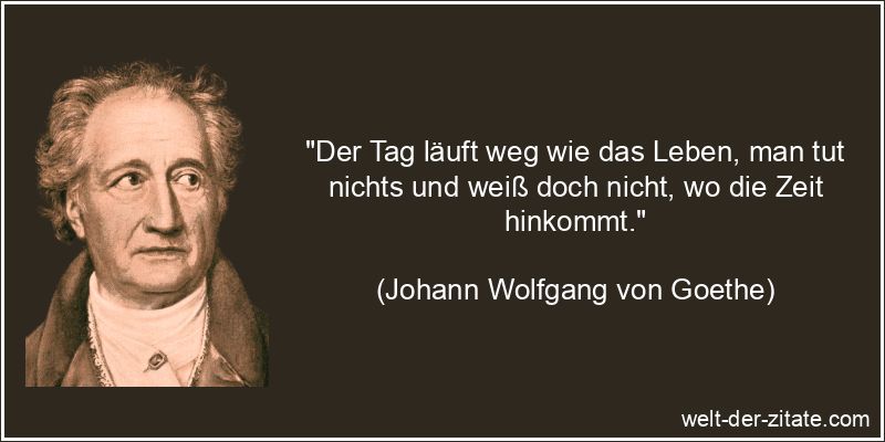 Johann Wolfgang von Goethe Zitat Zeit: Der Tag läuft weg wie das