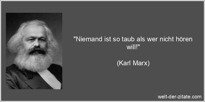 Karl Marx Zitat Hören: Niemand ist so taub als wer nicht hören will!