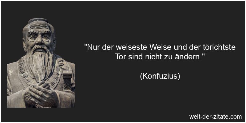 Konfuzius Zitat Ändern: Nur der weiseste Weise und der törichtste