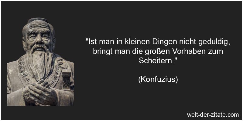 Konfuzius Zitat Ungeduld: Ist man in kleinen Dingen nicht geduldig,