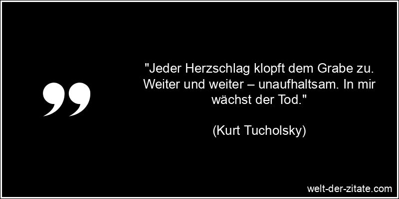 Kurt Tucholsky Zitat das Leben: Jeder Herzschlag klopft dem Grabe zu.