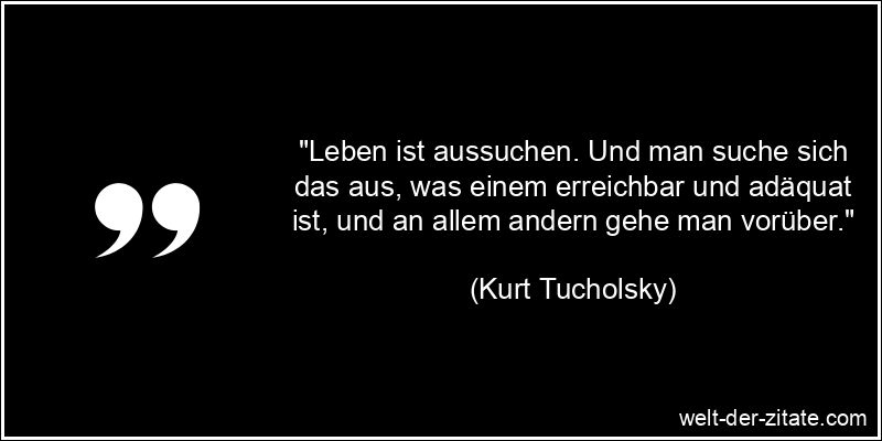 Kurt Tucholsky Zitat das Leben: Leben ist aussuchen. Und man suche