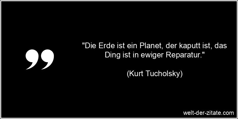 Kurt Tucholsky Zitat Erde: Die Erde ist ein Planet, der kaputt ist,