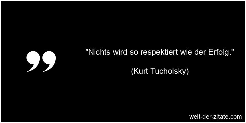 Kurt Tucholsky Zitat Erfolg: Nichts wird so respektiert wie der