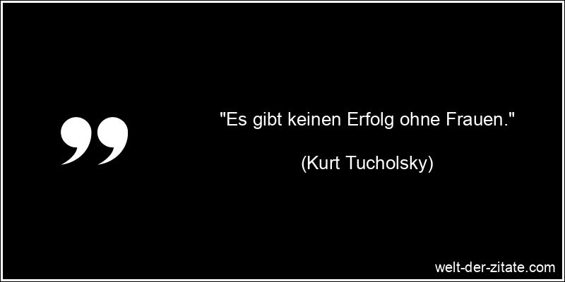 Kurt Tucholsky Zitat Erfolg: Es gibt keinen Erfolg ohne Frauen.