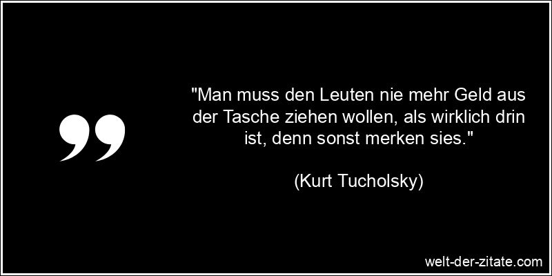 Kurt Tucholsky Zitat Geldgier: Man muss den Leuten nie mehr Geld aus