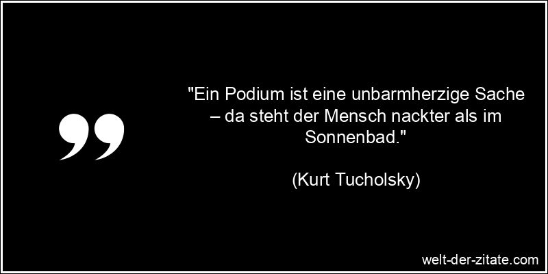 Kurt Tucholsky Zitat Reden: Ein Podium ist eine unbarmherzige Sache