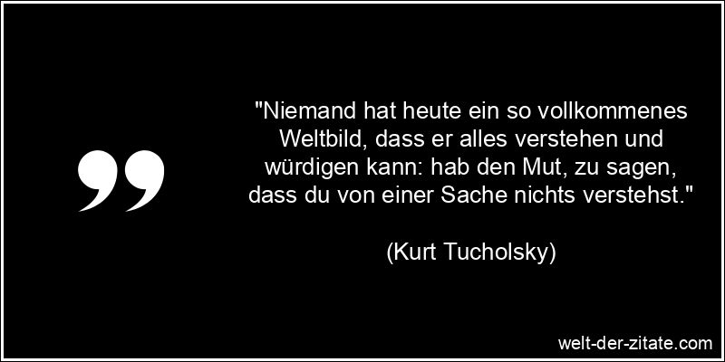 Kurt Tucholsky Zitat Verstehen: Niemand hat heute ein so vollkommenes